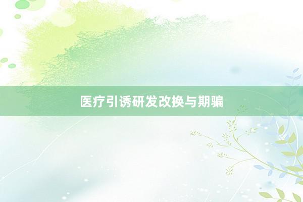 医疗引诱研发改换与期骗